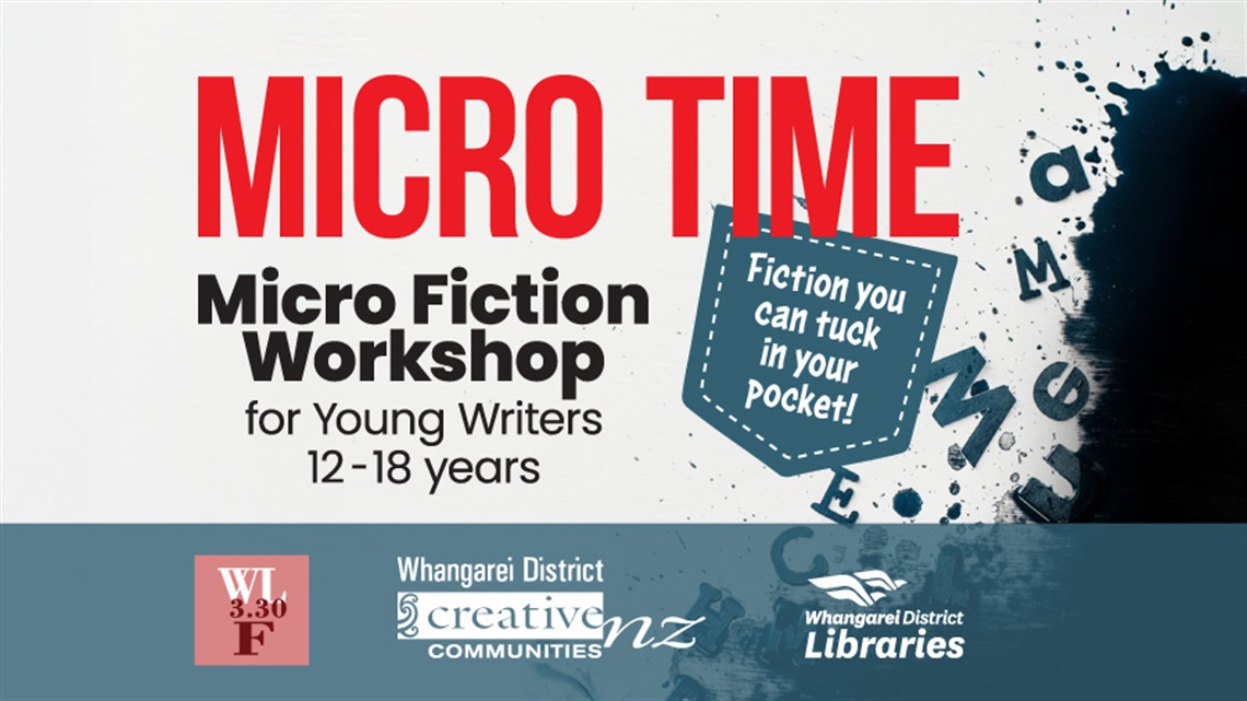 Micro Time - micro fiction workshop for young writers banner with the logos of  Whangarei Library 3.30 Flash Fiction Group, the Whangarei District Creative Communities Scheme and Whangarei District Libraries. 